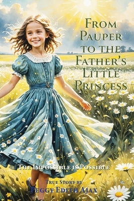 From Pauper to the Father's Little Princess: The Impossible is Possible by Ajax, Peggy Edith