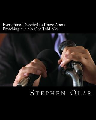 Everything I Needed to Know About Preaching but No One Told Me by Olar, Stephen