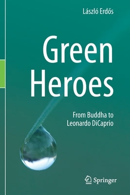 Green Heroes: From Buddha to Leonardo DiCaprio by Erdős, László