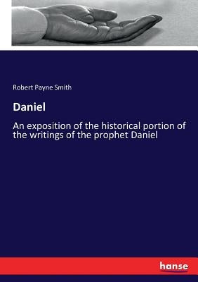 Daniel: An exposition of the historical portion of the writings of the prophet Daniel by Payne Smith, Robert