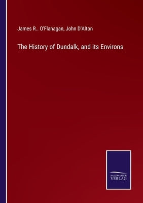 The History of Dundalk, and its Environs by O'Flanagan, James R.