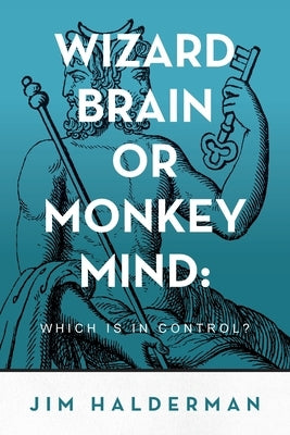 Wizard Brain or Monkey Mind: Which is in control? by Halderman, Jim