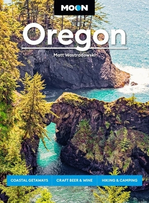 Moon Oregon: Coastal Getaways, Craft Beer & Wine, Hiking & Camping by Wastradowski, Matt