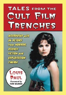 Tales from the Cult Film Trenches: Interviews with 36 Actors from Horror, Science Fiction and Exploitation Cinema by Paul, Louis