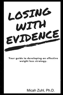 Losing With Evidence: Your Guide to Developing an Effective Weight Loss Strategy by Zuhl, Micah