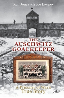 The Auschwitz Goalkeeper: A prisoner of War's True Story by Jones, Ron