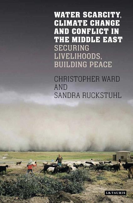 Water Scarcity, Climate Change and Conflict in the Middle East: Securing Livelihoods, Building Peace by Ward, Christopher