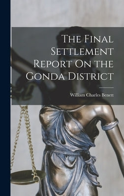 The Final Settlement Report On the Gonda District by Benett, William Charles