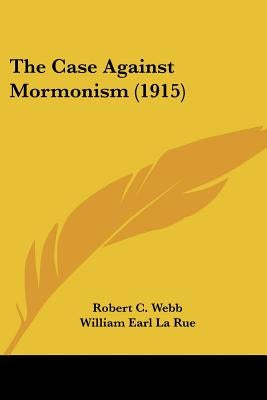The Case Against Mormonism (1915) by Webb, Robert C.