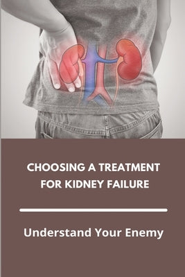 Choosing A Treatment For Kidney Failure: Understand Your Enemy: Kidney Transplant Requirements by Bacone, Andrea