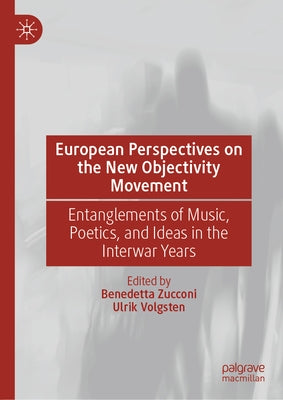 European Perspectives on the New Objectivity Movement: Entanglements of Music, Poetics, and Ideas in the Interwar Years by Zucconi, Benedetta