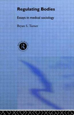 Regulating Bodies: Essays in Medical Sociology by Turner, Professor Bryan S.