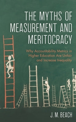 Myths of Measurement and Meritocracy: Why Accountability Metrics in Higher Education Are Unfair and Increase Inequality by Beach, J. M.