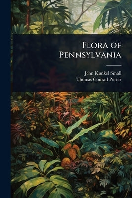 Flora of Pennsylvania by Small, John Kunkel