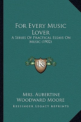 For Every Music Lover: A Series Of Practical Essays On Music (1902) by Moore, Aubertine Woodward