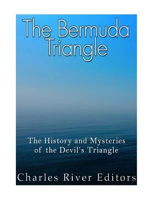 The Bermuda Triangle: The History and Mysteries of the Devil's Triangle by Charles River