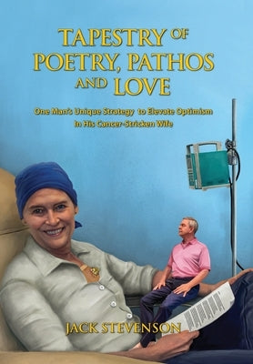 Tapestry of Poetry, Pathos and Love: One Man's Unique Strategy to Elevate Optimism in His Cancer-Stricken Wife by Stevenson, Jack