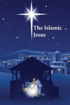 The Islamic Jesus: How the King of the Jews Became a Prophet of the Muslims by Kathir