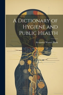 A Dictionary of Hygiene and Public Health by Blyth, Alexander Wynter