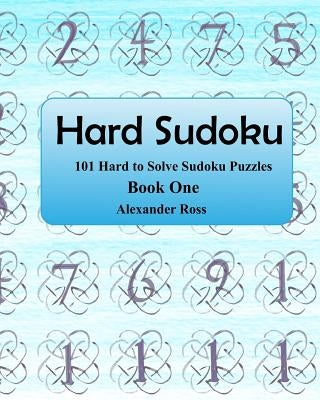 Hard Sudoku: 101 Large Clear Print Difficult To Solve Sudoku Puzzles by Ross, Alexander