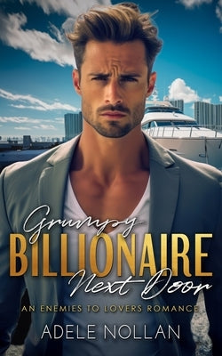 Grumpy Billionaire Next Door: An Enemies to Lovers Romance by Nollan, Adele
