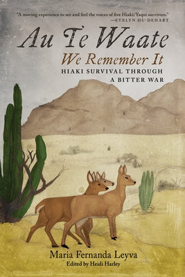 Au Te Waate / We Remember It: Hiaki Survival Through a Bitter War by Leyva, Maria Fernanda