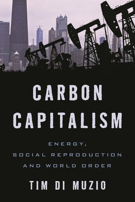 Carbon Capitalism: Energy, Social Reproduction and World Order by Di Muzio, Tim