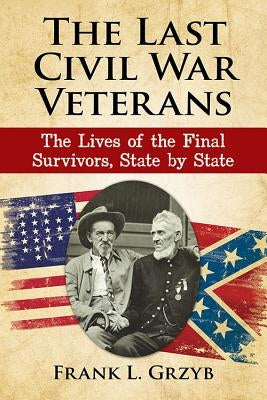 The Last Civil War Veterans: The Lives of the Final Survivors, State by State by Grzyb, Frank L.