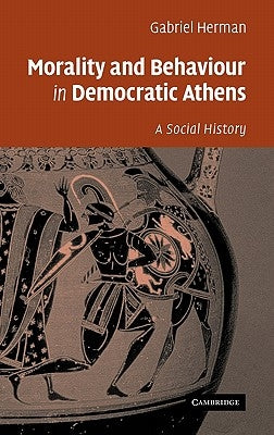 Morality and Behaviour in Democratic Athens: A Social History by Herman, Gabriel