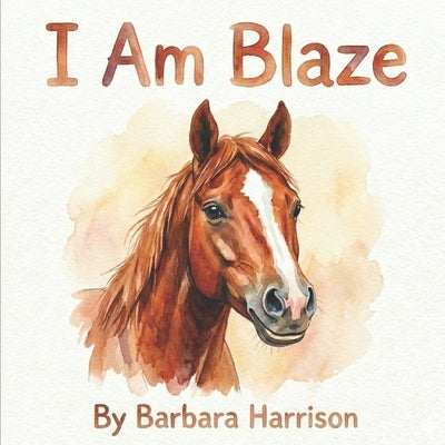 I am Blaze: A Story of a Brave Quarter Horse by Harrison, Barbara Mae