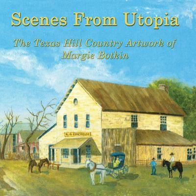 Scenes From Utopia: The Texas Hill Country Artwork of Margie Botkin by Botkin, Margie