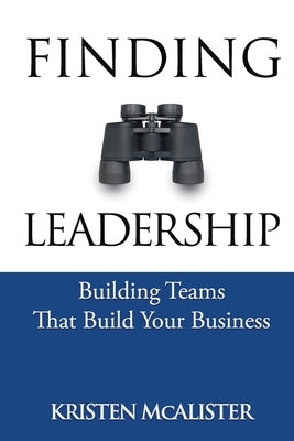 Finding Leadership: Building Teams That Build Your Business by McAlister, Kristen