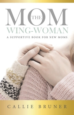 The Mom Wing-Woman: A Supportive Book for New Moms by Bruner, Callie