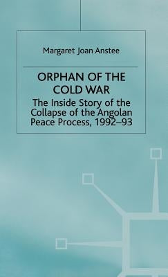 Orphan of the Cold War: The Inside Story of the Collapse of the Angolan Peace Process, 1992-93 by Anstee, M.