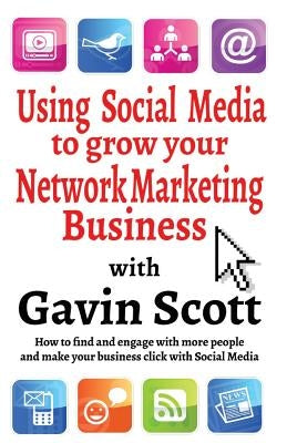 Using Social Media to grow your Network Marketing Business by Scott, Gavin