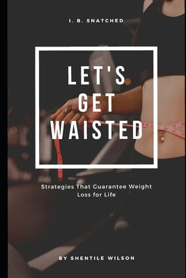 Lets Get Waisted: Strategies That Guarantee Weightloss for Life by Wilson, Shentile Middleton