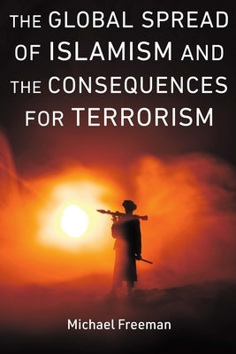 The Global Spread of Islamism and the Consequences for Terrorism by Freeman, Michael