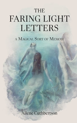 The Faring Light Letters: A Magical Sort of Memoir by Cuthbertson, Ailene
