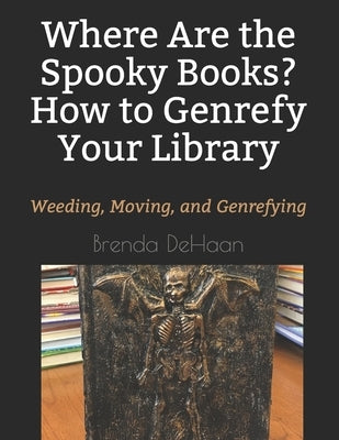 Where Are the Spooky Books? How to Genrefy Your Library: Weeding, Moving, and Genrefying by DeHaan, Brenda