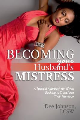 Becoming your Husband's Mistress: A Tactical Approach for Wives Seeking to Transform Their Marriage by Johnson Lcsw, Dee
