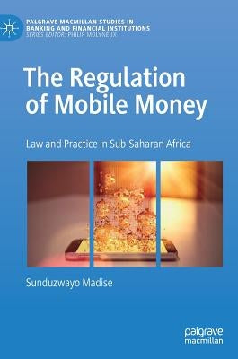 The Regulation of Mobile Money: Law and Practice in Sub-Saharan Africa by Madise, Sunduzwayo