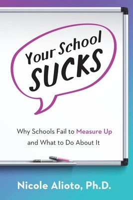 Your School Sucks: Why Schools Fail to Measure Up and What to Do About It by Alioto, Nicole