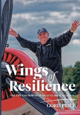 Wings of Resilience: The Ups and Downs of My 65 Years in Aviation by Price, Gord