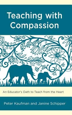 Teaching with Compassion: An Educator's Oath to Teach from the Heart by Kaufman, Peter