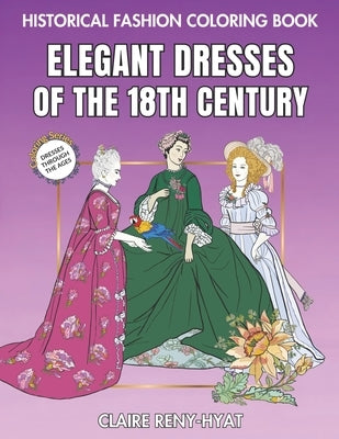 Historical Fashion Coloring Book: Elegant Dresses of the 18th Century: Fashion Plates to Color from the Rococo Era, Marie Antoinette, Georgian Style, by Reny-Hyat, Claire