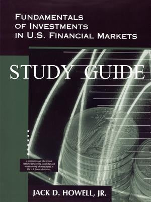 Fundamentals of Investments in U.S. Financial Markets - Study Guide by Howell, Jack D.