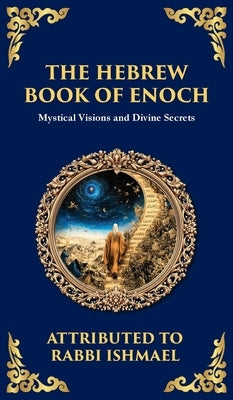 The Hebrew Book of Enoch (Enoch III): Mystical Visions and Divine Secrets (Deluxe Hardbound Edition) by Ishmael (Jewish Mysticism), Rabbi