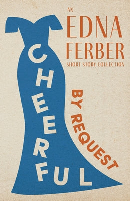 Cheerful - By Request - An Edna Ferber Short Story Collection;With an Introduction by Rogers Dickinson by Ferber, Edna