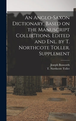 An Anglo-Saxon Dictionary, Based on the Manuscript Collections. Edited and enl. by T. Northcote Toller. Supplement by Bosworth, Joseph