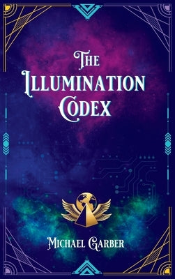 The Illumination Codex: Guidance for Ascension to New Earth by Garber, Michael James